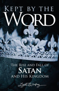 Title: Kept By The Word: The Rise and Fall of Satan and His Kingdom, Author: Lynet Winfrey