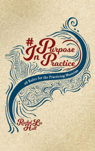 Title: Purpose In Practice: 26 Rules for the Practicing Musician, Author: Rachel Lee Hall