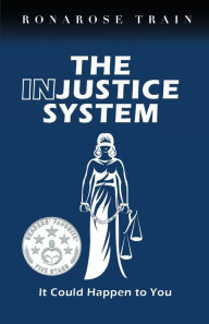 Title: THE INJUSTICE SYSTEM, It Could Happen to You, Author: Ronarose Train