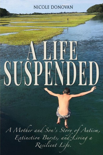A Life Suspended: A Mother and Son's Story of Autism, Extinction Bursts, and Living a Resilient Life