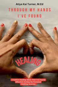 Title: Through My Hands I've Found Healing, Author: Atiya Turner