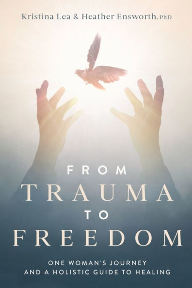 From Trauma to Freedom: One Woman's Journey and a Holistic Guide for Healing