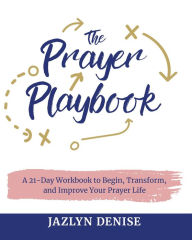 Title: The Prayer Playbook: A 21-Day Workbook to Begin, Transform, and Improve Your Prayer Life, Author: Jazlyn Denise