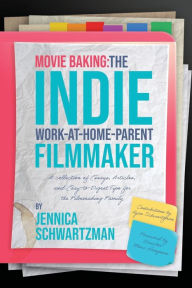 Title: Movie Baking: The Indie Work-At-Home-Parent Filmmaker, Author: Jennica Schwartzman