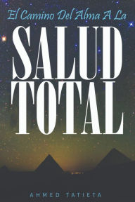 Title: EL CAMINO DEL ALMA A LA SALUD TOTAL, Author: AHMED Y TATIETA