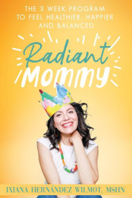 Title: Radiant Mommy: The 3 week program to feel healthier, happier and balanced, Author: Ixiana H. Wilmot