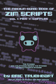Title: The Medium-Sized Book of Zim Scripts: Vol. 1: Pigs 'n' Waffles: The stories, and the stories behind the stories of your favorite Invader, Author: Eric Trueheart