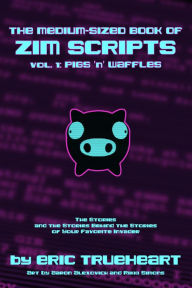 Title: The Medium-Sized Book of Zim Scripts: Vol. 1: Pigs 'n' Waffles: The stories, and the stories behind the stories of your favorite Invader, Author: Eric Trueheart