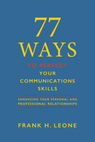 Title: 77 Ways To Perfect Your Communications Skills: Enhancing Your Personal and Professional Relationships, Author: Frank H. Leone