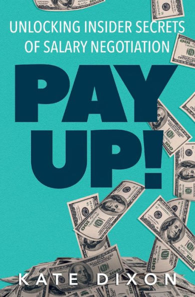 Pay UP!: Unlocking Insider Secrets of Salary Negotiation