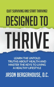 Title: Designed to Thrive: Learn the Untold Truths About Health and Master the Keys to Living A Healthy Lifestyle, Author: Jason Bergerhouse