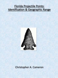 Title: Florida Projectile Points: Identification & Geographic Range, Author: Christopher Cameron