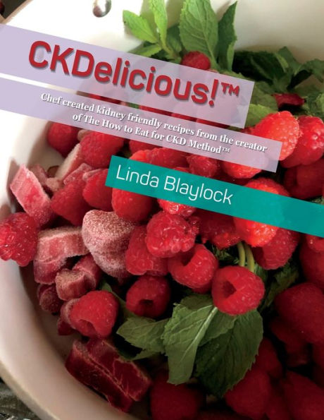 CKDELICIOUS!: Chef created kidney friendly recipes from the creator of The How to Eat for CKD MethodT