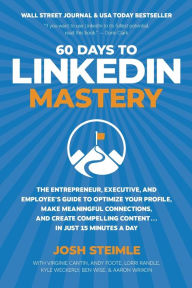 Title: 60 Days to LinkedIn Mastery: Optimize Your Profile, Make Meaningful Connections, and Create Compelling Content . . . In Just 15 Minutes a Day, Author: Josh Steimle