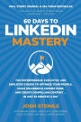 60 Days to LinkedIn Mastery: Optimize Your Profile, Make Meaningful Connections, and Create Compelling Content . . . In Just 15 Minutes a Day