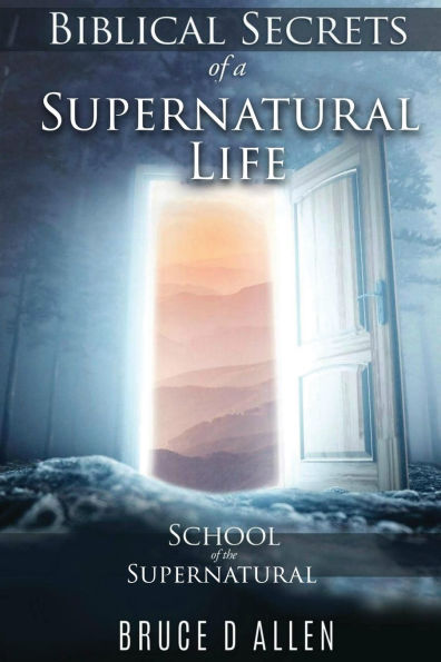 Biblical Secrets of a Supernatural Life: School of the Supernatural