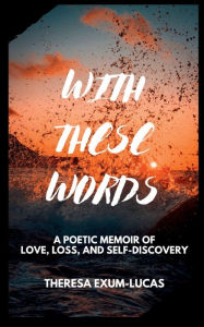 Title: With These Words: A Poetic Memoir of Love, Loss, and Self-Discovery, Author: Theresa Exum-Lucas