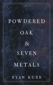 Title: Powdered Oak and Seven Metals, Author: Ryan Kurr