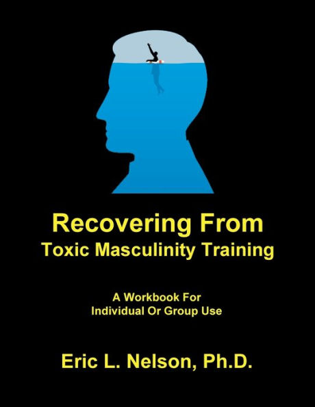 Recovering From Toxic Masculinity Training A Workbook For Individual Or Group Use By Eric