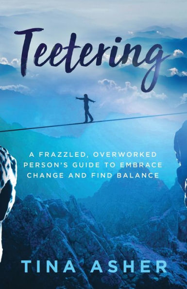 Teetering: A Frazzled, Overworked Person's Guide to Embrace Change and Find Balance