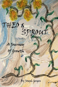 Title: Theo and Sprout: A Journey of Growth:, Author: Joseph Gergen