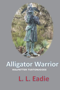 Title: ALLIGATOR WARRIOR: HALPATTER TUSTENUGGEE, Author: L.L. Eadie