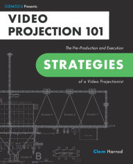 Title: Video Projection 101: The Pre-Production and Execution Strategies of a Video Projectionist, Author: Clem Harrod