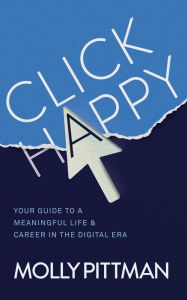 Title: Click Happy: Your Guide to a Meaningful Life & Career in the Digital Era, Author: Molly Pittman