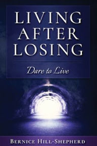 Title: Living After Losing: Dare to Live, Author: Bernice Hill-Shepherd