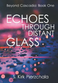 Title: Echoes Through Distant Glass: A Near Future Cyberpunk Crime Drama, Author: S. Kirk Pierzchala