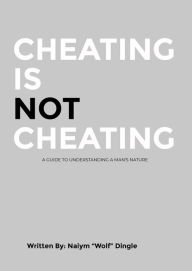 Title: Cheating Is Not Cheating: A Guide To Understanding A Man's Nature, Author: Naiym Caldwell Dingle