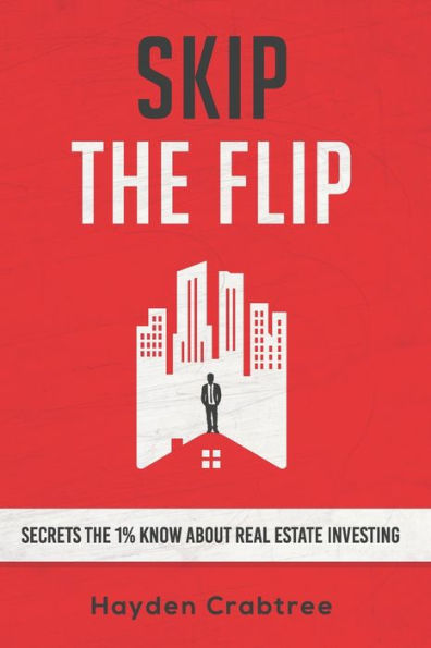 Skip the Flip: Secrets the 1% Know About Real Estate Investing