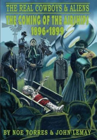 Title: The Real Cowboys & Aliens: The Coming of the Airships (1896-1899), Author: Noe Torres