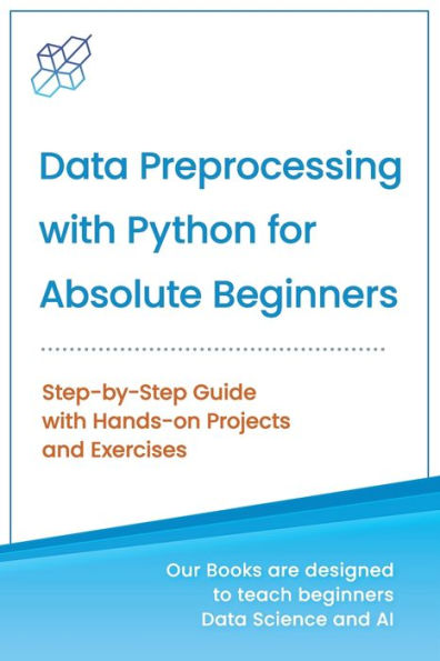 Data Preprocessing with Python for Absolute Beginners: Step-by-Step Guide with Hands-on Projects and Exercises