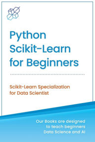 Title: Python Scikit-Learn for Beginners: Scikit-Learn Specialization for Data Scientist, Author: Ai Publishing