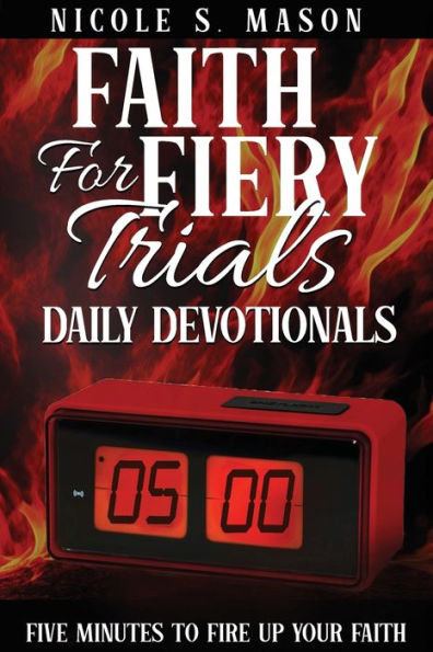 Faith For Fiery Trials Daily Devotionals: Five Minutes To Fire Up Your