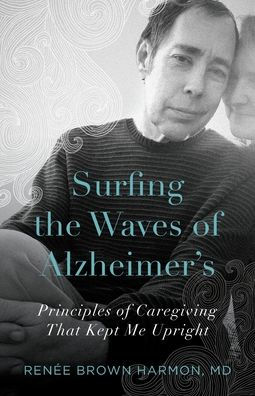 Surfing the Waves of Alzheimer's: Principles Caregiving That Kept Me Upright