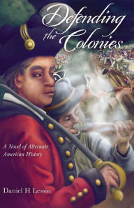Title: Defending the Colonies: A Novel of Alternate American History, Author: Daniel H Lessin
