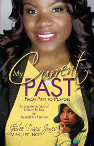 Title: My Current Past: From Pain to Purpose - An Empowering Story of A Search For Love and My Mother's Addiction, Author: Jhiree Davis-Jones