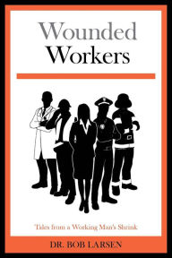 Title: Wounded Workers: Tales from a Working Man's Shrink, Author: Dr. Bob Larsen