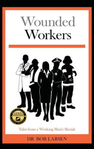 Title: Wounded Workers: Tales from a Working Man's Shrink, Author: Bob Larsen