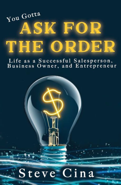 You Gotta Ask for the Order: Life as a Successful Salesperson, Business Owner, and Entrepreneur