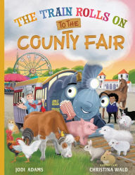 Title: The Train Rolls On To The County Fair: A Rhyming Children's Book That Teaches Perseverance and Teamwork, Author: Jodi Adams