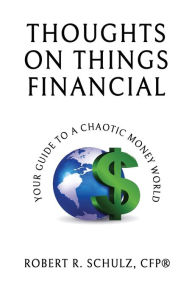 Title: Thoughts on Things Financial: Your Guide To A Chaotic Money World, Author: Robert R Schulz