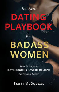 Title: The New Dating Playbook for Badass Women: How to Go from DATING SUCKS to WE'RE IN LOVE! Faster and Easier, Author: Scott McDougal