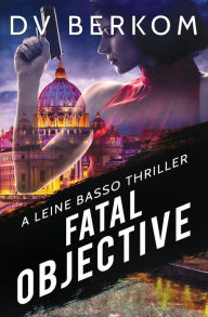 Title: Fatal Objective: A Leine Basso Thriller, Author: D.V. Berkom