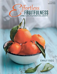 Title: Effortless Fruitfulness: Living a Life of Supernatural Growth, Author: Emily Fieg