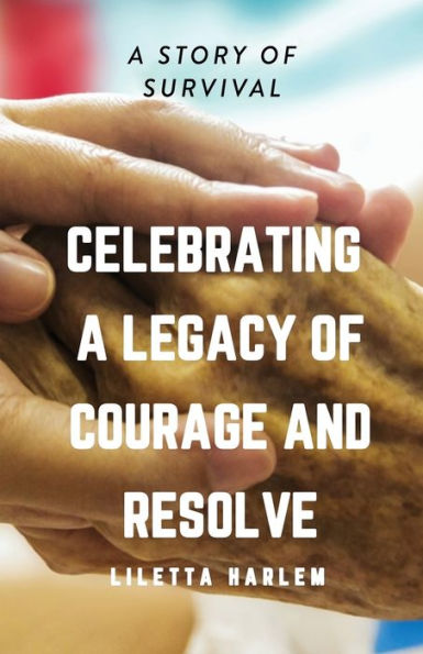 CELEBRATING A LEGACY OF COURAGE AND RESOLVE: A STORY OF SURVIVAL