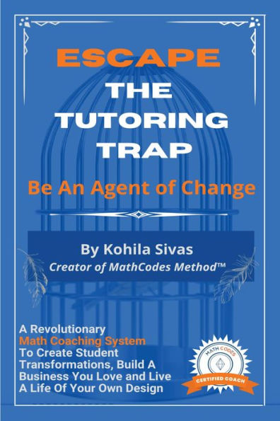 Escape the Tutoring Trap: Be An Agent of Change -- A Revolutionary Math Coaching System to Create Student Transformations, Build a Business You Love, and Live a Life of Your Own Design