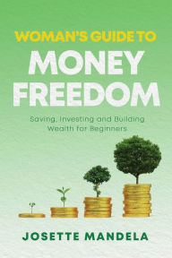 Title: Woman's Guide to Money Freedom: Saving, Investing and Building Wealth for Beginners, Author: Josette Mandela